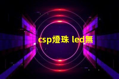 csp燈珠 led無汞燈珠和uvc無汞燈珠